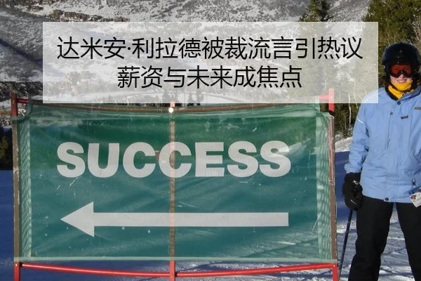 达米安·利拉德被裁流言引热议 薪资与未来成焦点