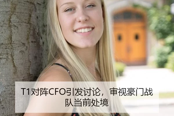 T1对阵CFO引发讨论，审视豪门战队当前处境